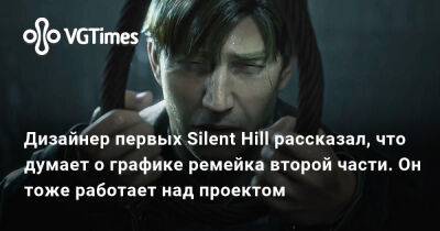 Акир Ямаока (Akira Yamaoka) - Масахиро Ито (Masahiro Ito) - Дизайнер первых Silent Hill рассказал, что думает о графике ремейка второй части. Он тоже работает над проектом - vgtimes.ru