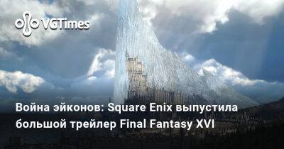 Война эйконов: Square Enix выпустила большой трейлер Final Fantasy XVI - vgtimes.ru