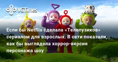 Если бы Netflix сделала «Телепузиков» сериалом для взрослых. В сети показали, как бы выглядела хоррор-версия персонажа шоу - vgtimes.ru