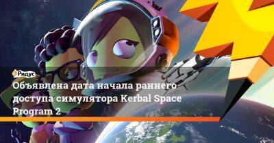 Нейт Симпсон - Объявлена дата начала раннего доступа симулятора Kerbal Space Program 2 - ridus.ru