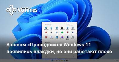 В новом «Проводнике» Windows 11 появились влакдки, но они работают плохо - vgtimes.ru