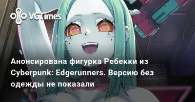 Анонсирована фигурка Ребекки из Cyberpunk: Edgerunners. Версию без одежды не показали - vgtimes.ru