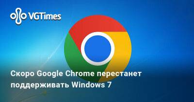Скоро Google Chrome перестанет поддерживать Windows 7 - vgtimes.ru