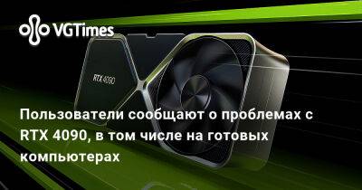 Пользователи сообщают о проблемах с RTX 4090, в том числе на готовых компьютерах - vgtimes.ru