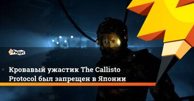 Кровавый ужастик The Callisto Protocol был запрещен в Японии - ridus.ru - Япония