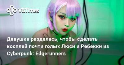 Девушка разделась, чтобы сделать косплей почти голых Люси и Ребекки из Cyberpunk: Edgerunners - vgtimes.ru
