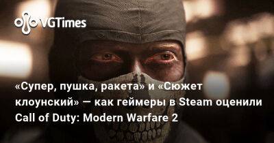 «Супер, пушка, ракета» и «Сюжет клоунский» — как геймеры в Steam оценили Call of Duty: Modern Warfare 2 - vgtimes.ru