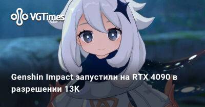 Genshin Impact запустили на RTX 4090 в разрешении 13K - vgtimes.ru