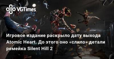 Игровое издание раскрыло дату выхода Atomic Heart. До этого оно «слило» детали ремейка Silent Hill 2 - vgtimes.ru