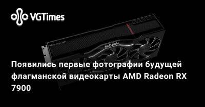 Появились первые фотографии будущей флагманской видеокарты AMD Radeon RX 7900 - vgtimes.ru