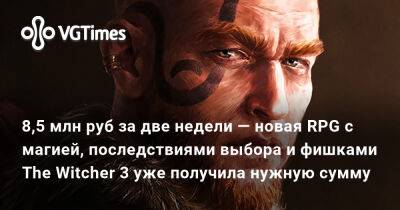 8,5 млн руб за две недели — новая RPG с магией, последствиями выбора и фишками The Witcher 3 уже получила нужную сумму - vgtimes.ru