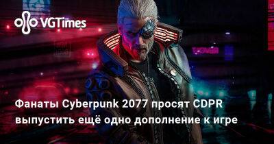 Фанаты Cyberpunk 2077 просят CDPR выпустить ещё одно дополнение к игре - vgtimes.ru