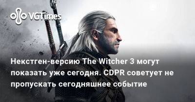 Некстген-версию The Witcher 3 могут показать уже сегодня. CDPR советует не пропускать сегодняшнее событие - vgtimes.ru - Димитреск - Казахстан