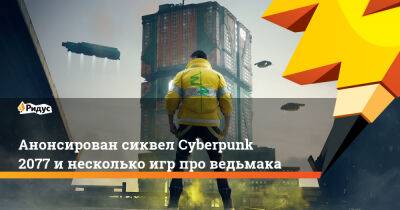Анонсирован сиквел Cyberpunk 2077 и несколько игр про ведьмака - ridus.ru