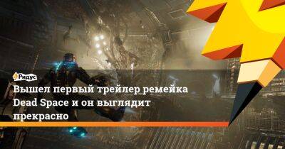 Вышел первый трейлер ремейка Dead Space и он выглядит прекрасно - ridus.ru