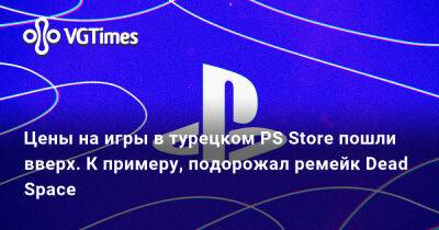 Цены на игры в турецком PS Store пошли вверх. К примеру, подорожал ремейк Dead Space - vgtimes.ru - Сша - Россия - Турция