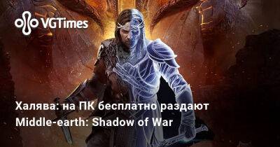 Халява: на ПК бесплатно раздают Middle-earth: Shadow of War - vgtimes.ru - Россия - Белоруссия