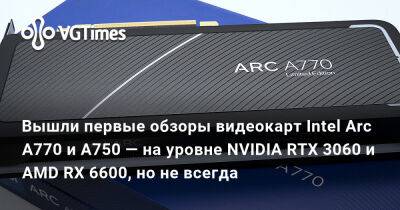 Вышли первые обзоры видеокарт Intel Arc A770 и A750 — на уровне NVIDIA RTX 3060 и AMD RX 6600, но не всегда - vgtimes.ru