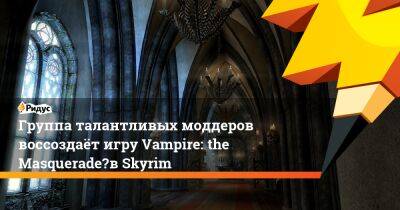 Группа талантливых моддеров воссоздаёт игру Vampire: the Masquerade⁠ в Skyrim - ridus.ru - Лондон