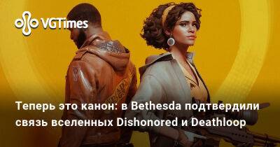 Теперь это канон: в Bethesda подтвердили связь вселенных Dishonored и Deathloop - vgtimes.ru - Россия