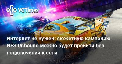 Интернет не нужен: сюжетную кампанию NFS Unbound можно будет проийти без подключения к сети - vgtimes.ru - Россия