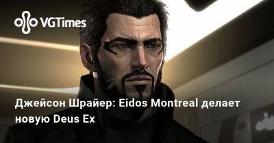 Джейсон Шрайер - Eidos Montreal - Lara Croft - Джейсон Шрайер: Eidos Montreal делает новую Deus Ex - vgtimes.ru