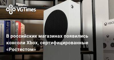 В российских магазинах появились консоли Xbox, сертифицированные «Ростестом» - vgtimes.ru - Россия - Снг