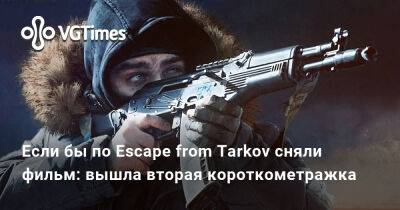 Если бы по Escape from Tarkov сняли фильм: вышла вторая короткометражка - vgtimes.ru