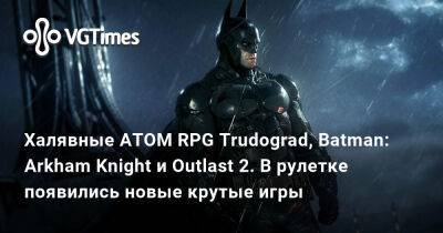 Халявные ATOM RPG Trudograd, Batman: Arkham Knight и Outlast 2. В рулетке появились новые крутые игры - vgtimes.ru