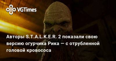 Авторы S.T.A.L.K.E.R. 2 показали свою версию огурчика Рика — с отрубленной головой кровососа - vgtimes.ru