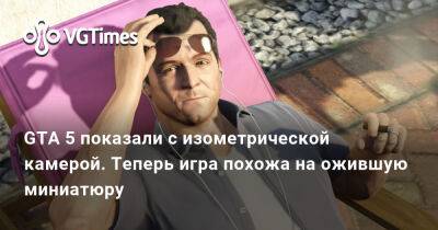 GTA 5 показали с изометрической камерой. Теперь игра похожа на ожившую миниатюру - vgtimes.ru