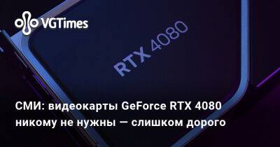 СМИ: видеокарты GeForce RTX 4080 никому не нужны — слишком дорого - vgtimes.ru - Россия