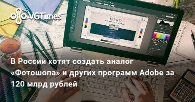 В России хотят создать аналог «Фотошопа» и других программ Adobe за 120 млрд рублей - vgtimes.ru - Россия