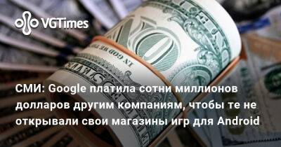 СМИ: Google платила сотни миллионов долларов другим компаниям, чтобы те не открывали свои магазины игр для Android - vgtimes.ru