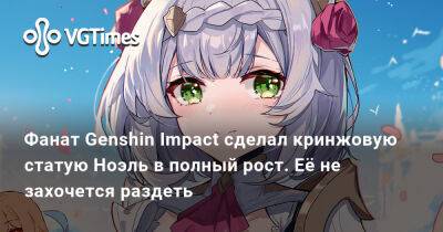 Фанат Genshin Impact сделал кринжовую статую Ноэль в полный рост. Её не захочется раздеть - vgtimes.ru