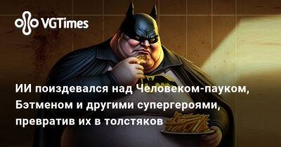 ИИ поиздевался над Человеком-пауком, Бэтменом и другими супергероями, превратив их в толстяков - vgtimes.ru