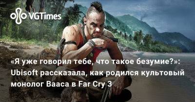 «Я уже говорил тебе, что такое безумие?»: Ubisoft рассказала, как родился культовый монолог Вааса в Far Cry 3 - vgtimes.ru