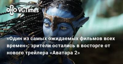 Джеймс Кэмерон - «Один из самых ожидаемых фильмов всех времен»: зрители остались в восторге от нового трейлера «Аватара 2» - vgtimes.ru