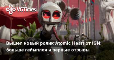 Вышел новый ролик Atomic Heart от IGN: больше геймплея и первые отзывы - vgtimes.ru - Россия