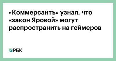«Коммерсантъ» узнал, что «закон Яровой» могут распространить на геймеров - rbc.ru - Россия