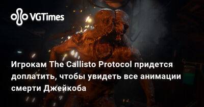 Игрокам The Callisto Protocol придется доплатить, чтобы увидеть все анимации смерти Джейкоба - vgtimes.ru