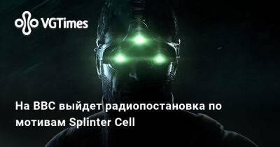 Сэм Фишер - На BBC выйдет радиопостановка по мотивам Splinter Cell - vgtimes.ru