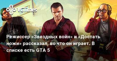 Джонсон Райан - Режиссер «Звездных войн» и «Достать ножи» рассказал, во что он играет. В списке есть GTA 5 - vgtimes.ru