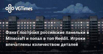 Фанат построил российские панельки в Minecraft и попал в топ Reddit. Игроки впечатлены количеством деталей - vgtimes.ru - Россия