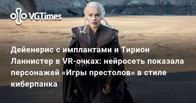 Джон Сноу - Дейенерис с имплантами и Тирион Ланнистер в VR-очках: нейросеть показала персонажей «Игры престолов» в стиле киберпанка - vgtimes.ru