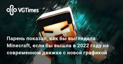 Грег Култхард (Greg Coulthard) - Парень показал, как бы выглядела Minecraft, если бы вышла в 2022 году на современном движке с новой графикой - vgtimes.ru