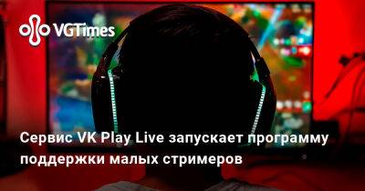 Сервис VK Play Live запускает программу поддержки малых стримеров - vgtimes.ru - Россия