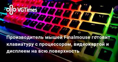 Производитель мышей Finalmouse готовит клавиатуру с процессором, видеокартой и дисплеем на всю поверхность - vgtimes.ru