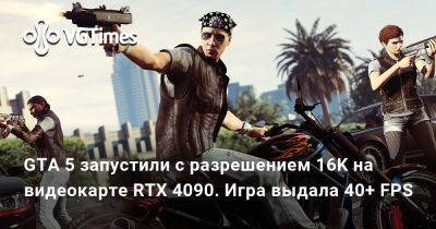 GTA 5 запустили с разрешением 16K на видеокарте RTX 4090. Игра выдала 40+ FPS - vgtimes.ru