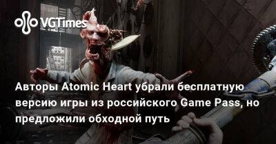Game Pass - Авторы Atomic Heart убрали бесплатную версию игры из российского Game Pass, но предложили обходной путь - vgtimes.ru - Россия